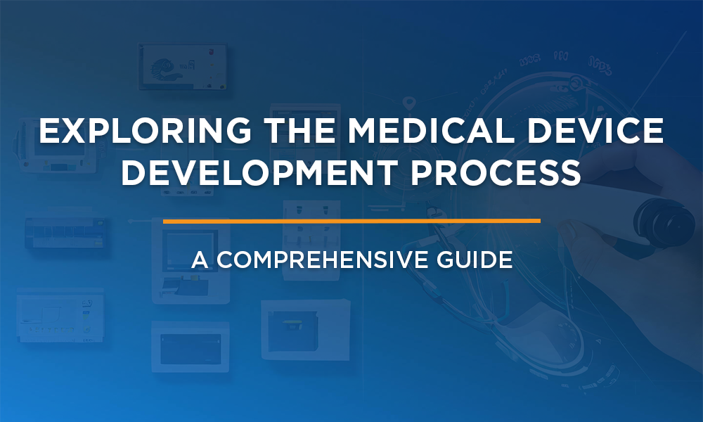 Exploring the Medical Device Development Process: A Comprehensive Guide
